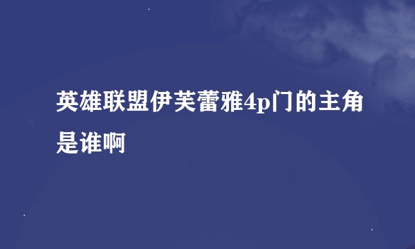 英雄联盟伊芙蕾雅4p门的主角是谁啊