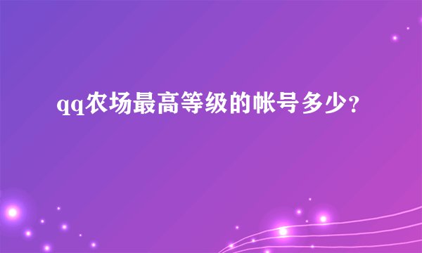 qq农场最高等级的帐号多少？