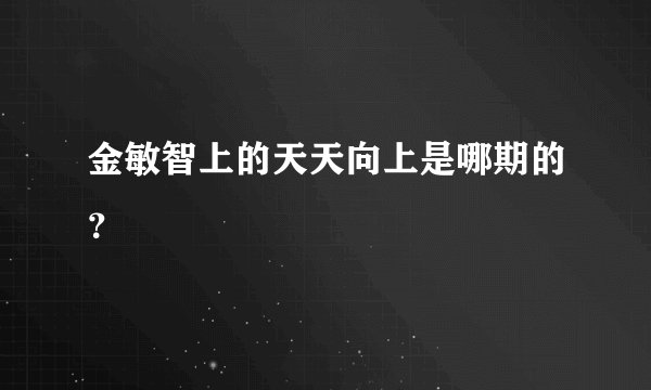金敏智上的天天向上是哪期的？