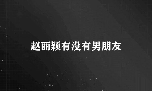 赵丽颖有没有男朋友