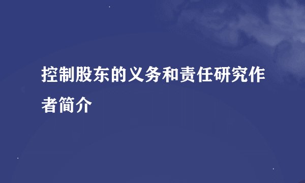 控制股东的义务和责任研究作者简介