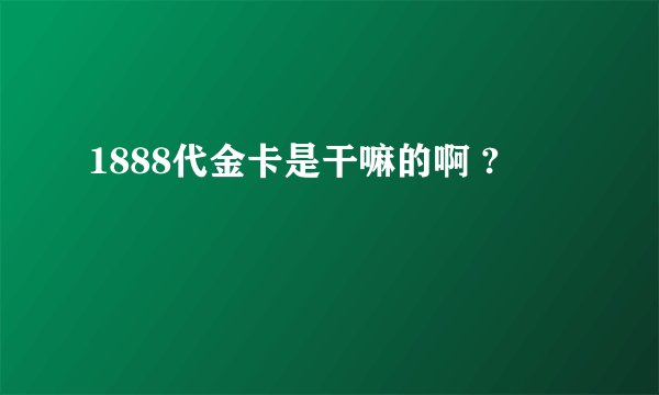 1888代金卡是干嘛的啊 ?