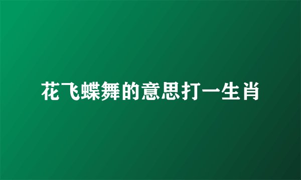 花飞蝶舞的意思打一生肖