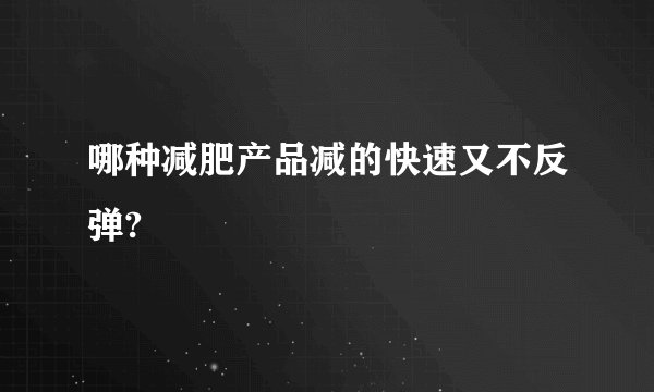 哪种减肥产品减的快速又不反弹?