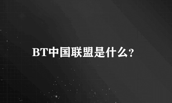 BT中国联盟是什么？