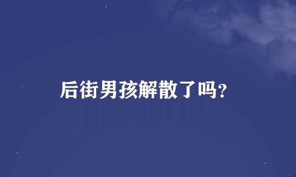后街男孩解散了吗?