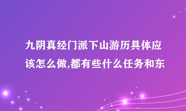 九阴真经门派下山游历具体应该怎么做,都有些什么任务和东