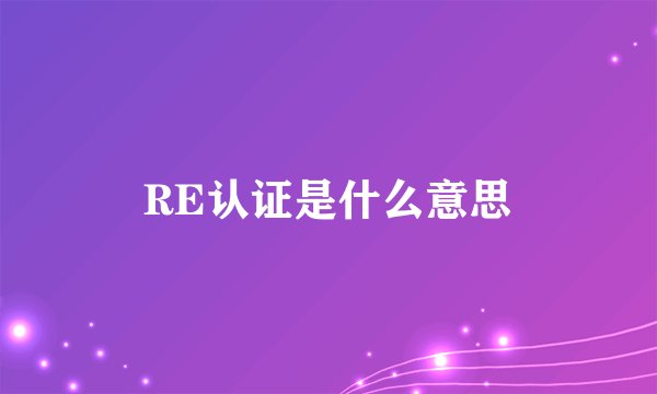 RE认证是什么意思