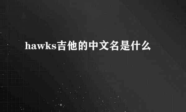 hawks吉他的中文名是什么