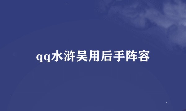 qq水浒吴用后手阵容