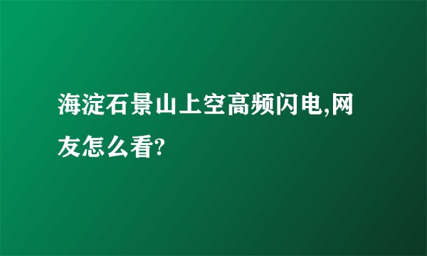 海淀石景山上空高频闪电,网友怎么看?