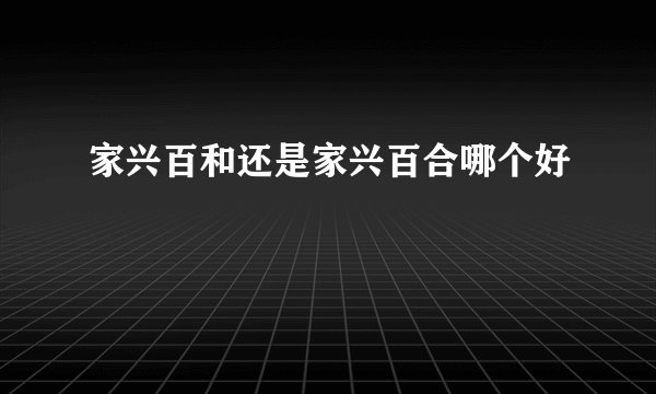 家兴百和还是家兴百合哪个好