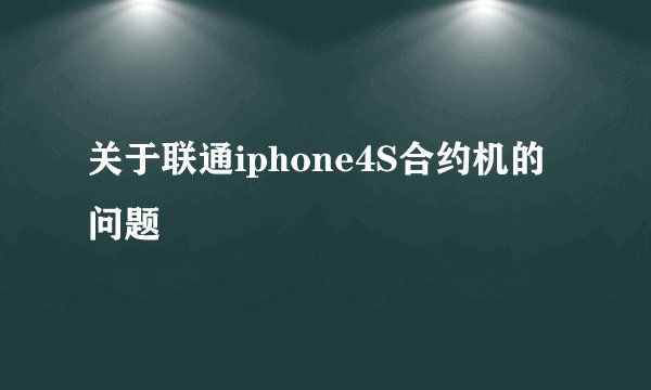 关于联通iphone4S合约机的问题