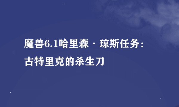 魔兽6.1哈里森·琼斯任务：古特里克的杀生刀