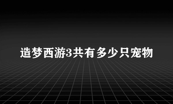 造梦西游3共有多少只宠物