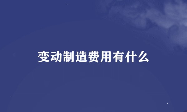 变动制造费用有什么
