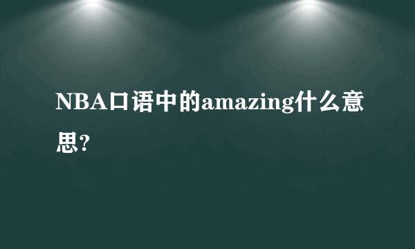 NBA口语中的amazing什么意思?