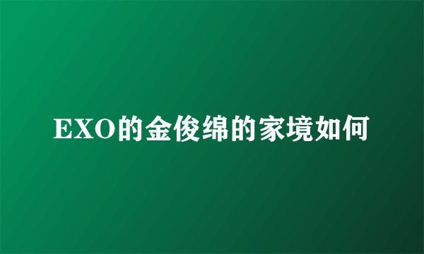 EXO的金俊绵的家境如何