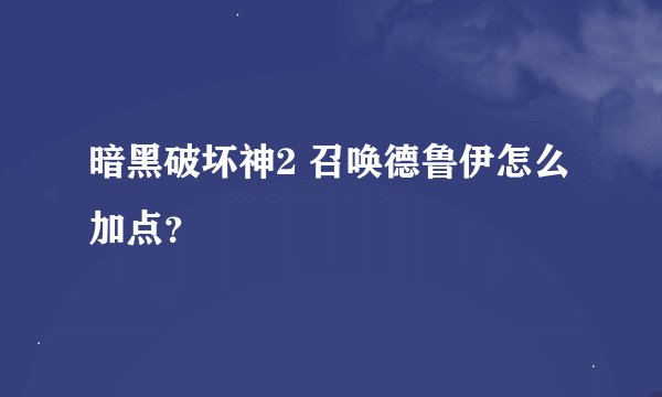 暗黑破坏神2 召唤德鲁伊怎么加点？