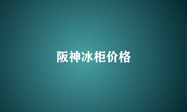 阪神冰柜价格