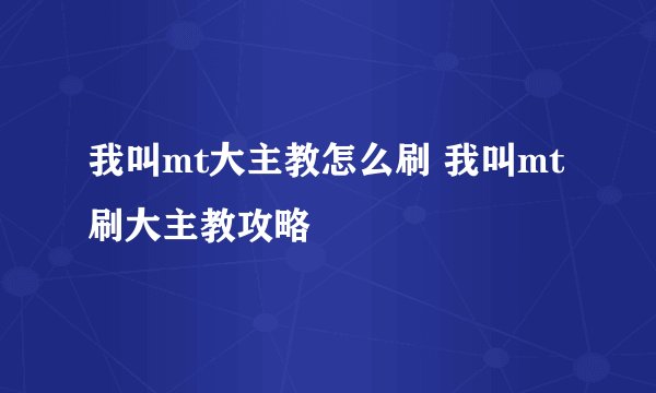 我叫mt大主教怎么刷 我叫mt刷大主教攻略