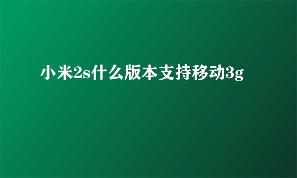 小米2s什么版本支持移动3g