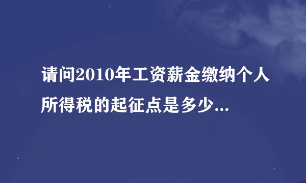 请问2010年工资薪金缴纳个人所得税的起征点是多少,税率就多少?