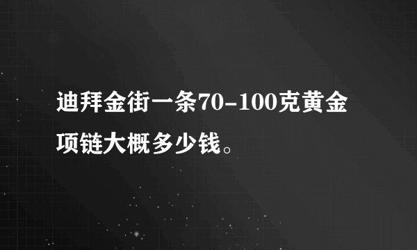迪拜金街一条70-100克黄金项链大概多少钱。