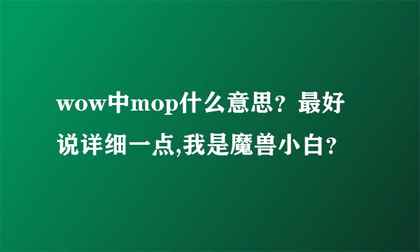 wow中mop什么意思？最好说详细一点,我是魔兽小白？