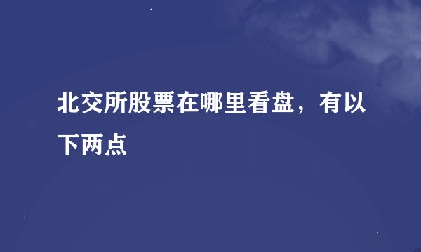 北交所股票在哪里看盘，有以下两点