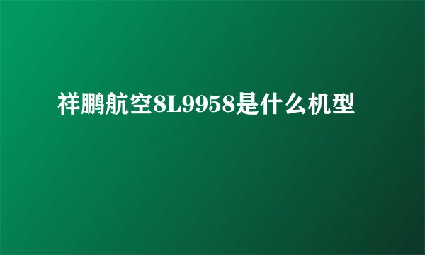 祥鹏航空8L9958是什么机型