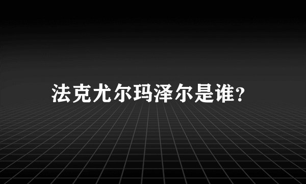 法克尤尔玛泽尔是谁？