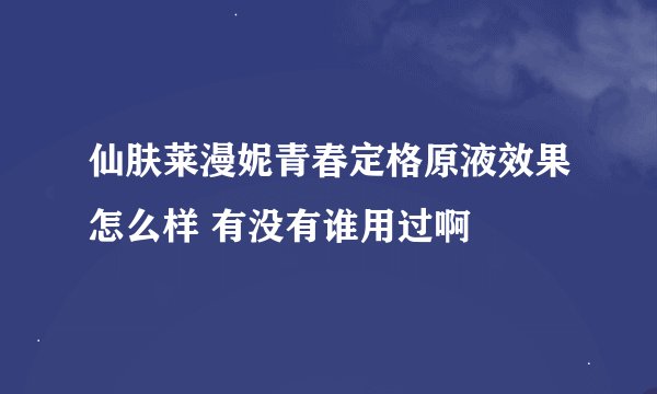 仙肤莱漫妮青春定格原液效果怎么样 有没有谁用过啊