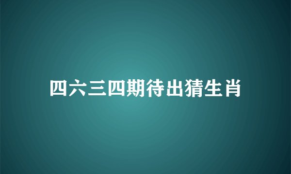 四六三四期待出猜生肖