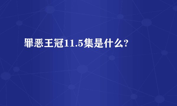 罪恶王冠11.5集是什么?
