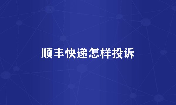 顺丰快递怎样投诉