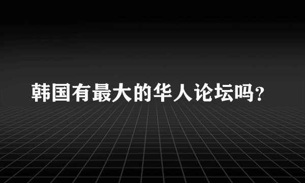 韩国有最大的华人论坛吗？