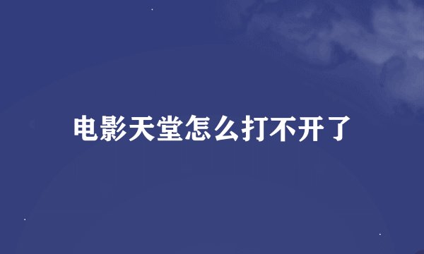 电影天堂怎么打不开了