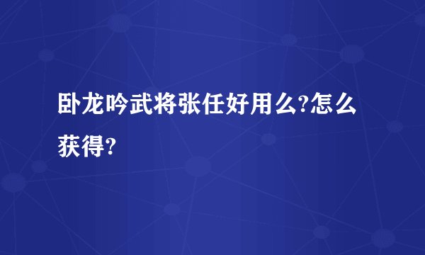 卧龙吟武将张任好用么?怎么获得?