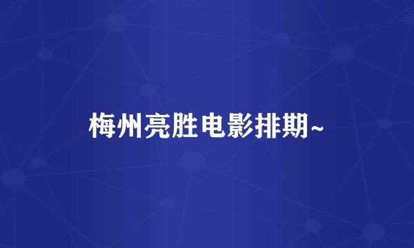 梅州亮胜电影排期~