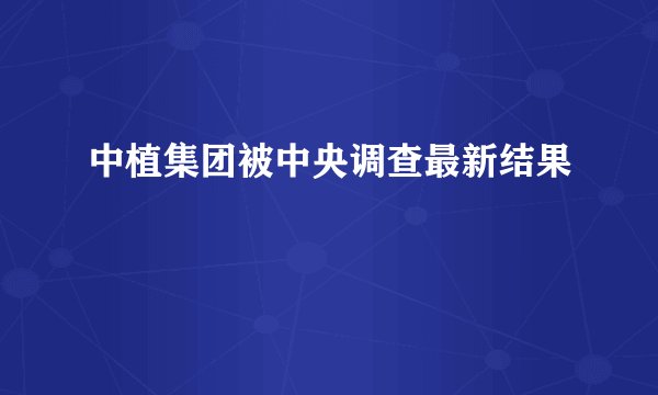 中植集团被中央调查最新结果