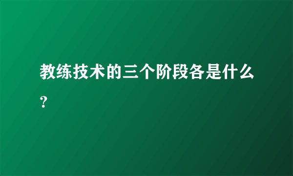教练技术的三个阶段各是什么？