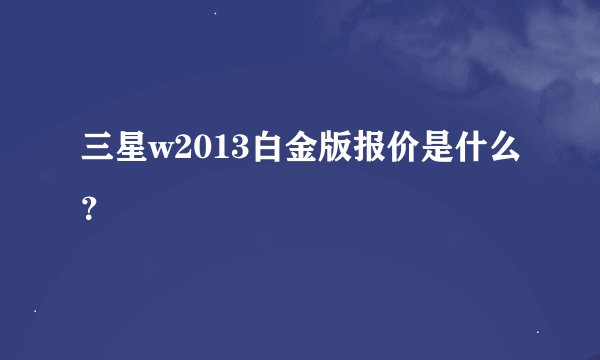 三星w2013白金版报价是什么?
