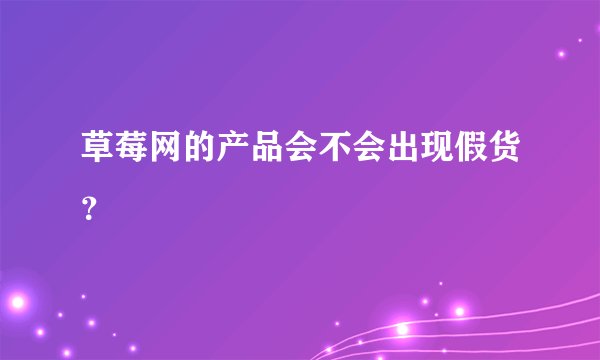 草莓网的产品会不会出现假货？