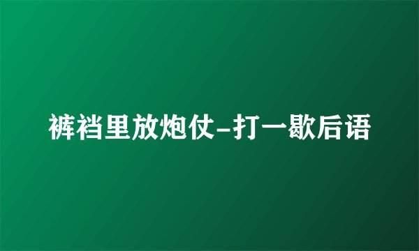 裤裆里放炮仗-打一歇后语