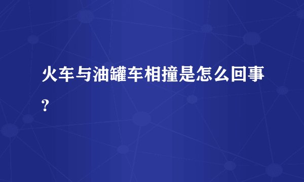 火车与油罐车相撞是怎么回事？
