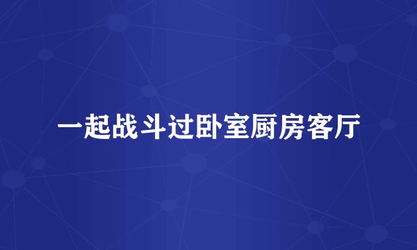 一起战斗过卧室厨房客厅