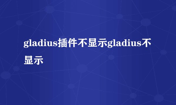 gladius插件不显示gladius不显示