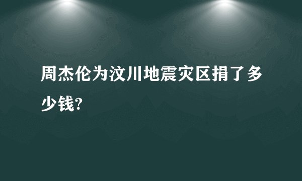 周杰伦为汶川地震灾区捐了多少钱?