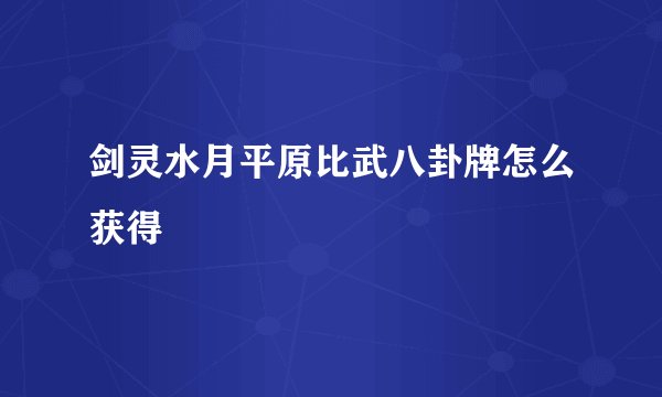 剑灵水月平原比武八卦牌怎么获得